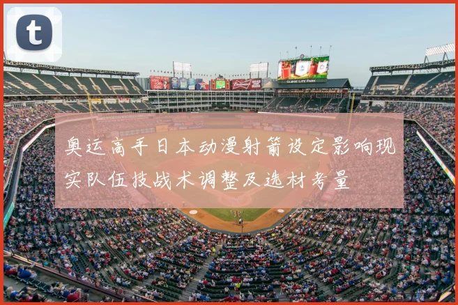 奥运高手日本动漫射箭设定影响现实队伍技战术调整及选材考量