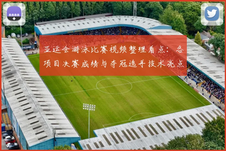 亚运会游泳比赛视频整理看点：各项目决赛成绩与夺冠选手技术亮点