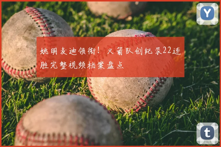 姚明麦迪领衔！火箭队创纪录22连胜完整视频档案盘点