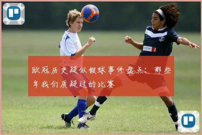 欧冠历史疑似假球事件盘点：那些年我们质疑过的比赛