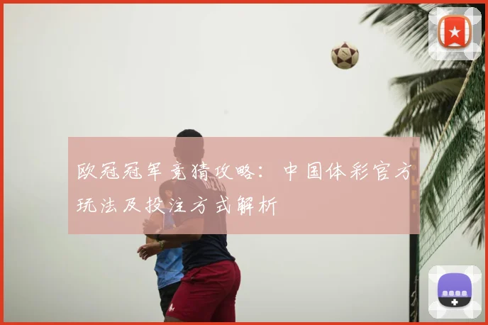 欧冠冠军竞猜攻略：中国体彩官方玩法及投注方式解析
