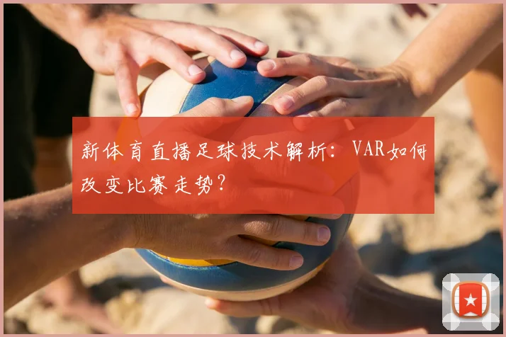 新体育直播足球技术解析：VAR如何改变比赛走势？