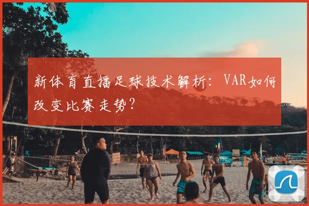 新体育直播足球技术解析：VAR如何改变比赛走势？