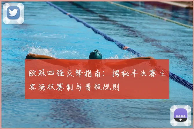 欧冠四强交锋指南：揭秘半决赛主客场双赛制与晋级规则