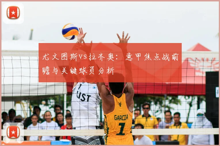 尤文图斯vs拉齐奥：意甲焦点战前瞻与关键球员分析