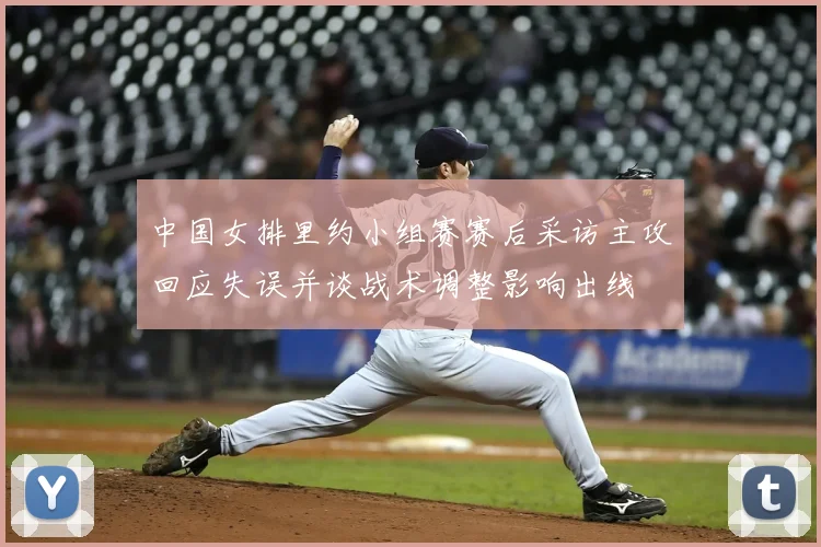 中国女排里约小组赛赛后采访主攻回应失误并谈战术调整影响出线